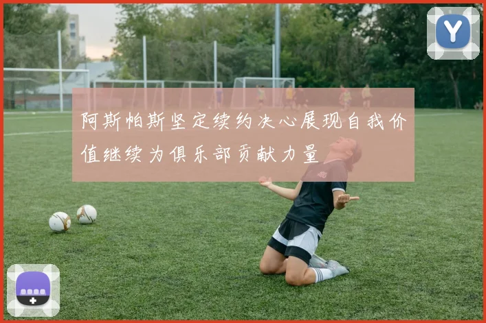 阿斯帕斯坚定续约决心展现自我价值继续为俱乐部贡献力量