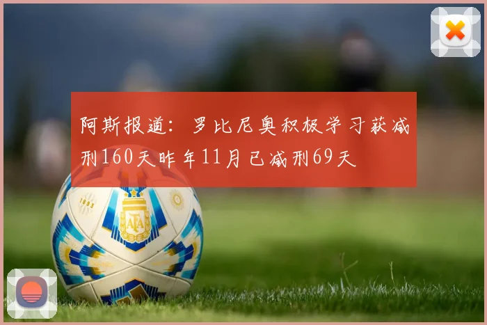 阿斯报道：罗比尼奥积极学习获减刑160天昨年11月已减刑69天
