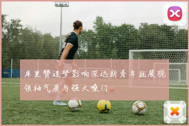 库里赞追梦影响深远新秀年就展现领袖气质与强大嗓门
