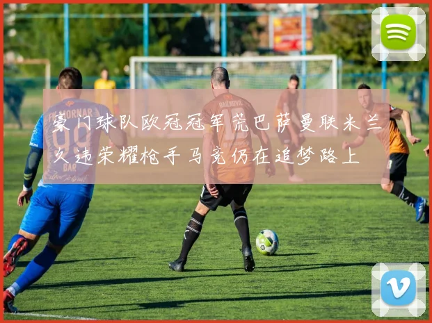 豪门球队欧冠冠军荒巴萨曼联米兰久违荣耀枪手马竞仍在追梦路上