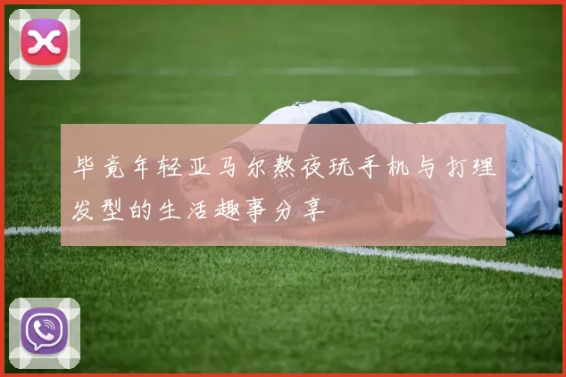 毕竟年轻亚马尔熬夜玩手机与打理发型的生活趣事分享