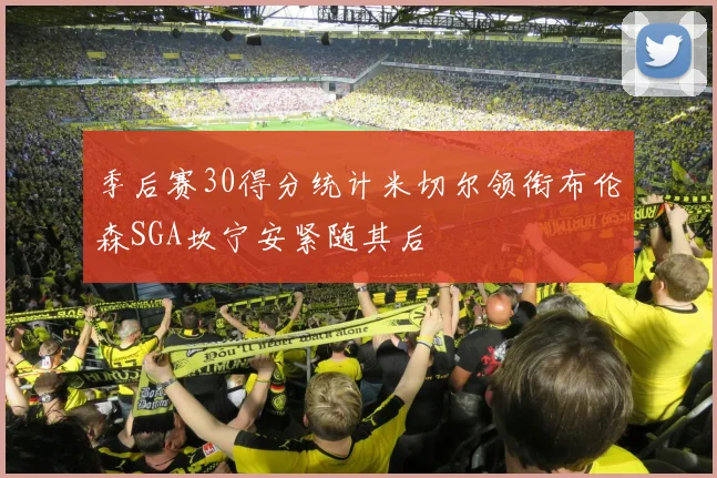 季后赛30得分统计米切尔领衔布伦森SGA坎宁安紧随其后