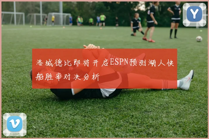 洛城德比即将开启ESPN预测湖人快船胜率对决分析