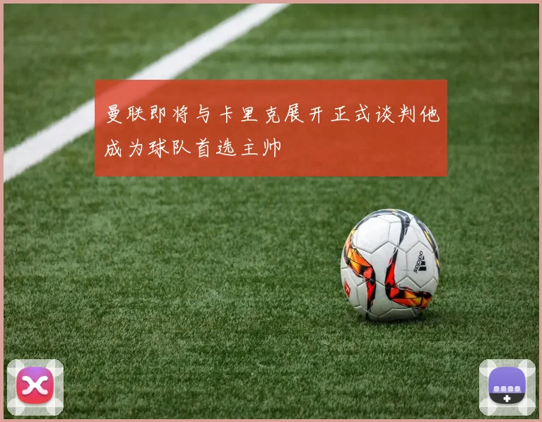 曼联即将与卡里克展开正式谈判他成为球队首选主帅