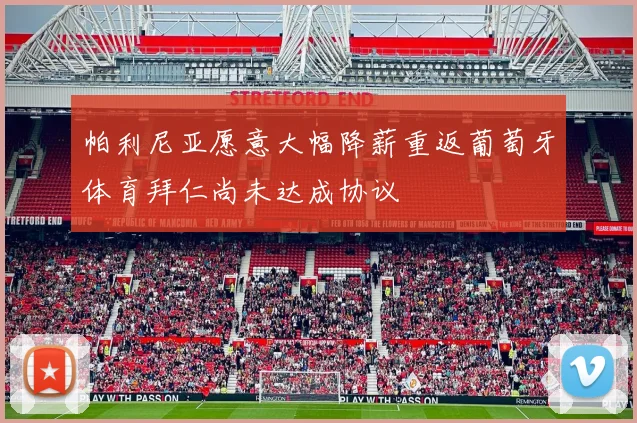 帕利尼亚愿意大幅降薪重返葡萄牙体育拜仁尚未达成协议
