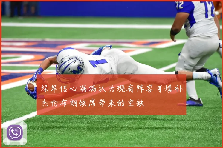 绿军信心满满认为现有阵容可填补杰伦布朗缺席带来的空缺