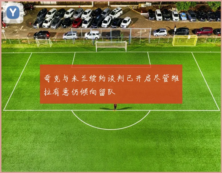 奇克与米兰续约谈判已开启尽管维拉有意仍倾向留队