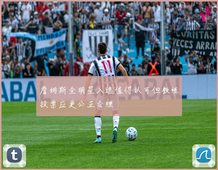 詹姆斯全明星入选值得认可但教练投票应更公正合理